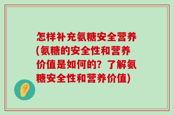 怎样补充氨糖安全营养(氨糖的安全性和营养价值是如何的?了解氨糖安全性和营养价值)-第1张图片-氨糖科普网 怎样补充氨糖安全营养(氨糖的安全性和营养价值是如何的?了解氨糖安全性和营养价值)-第1张图片-氨糖科普网