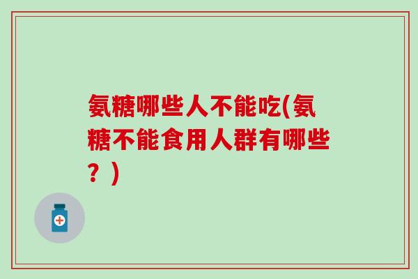 氨糖哪些人不能吃(氨糖不能食用人群有哪些？)-第1张图片-氨糖科普网