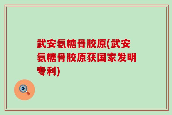 武安氨糖骨胶原(武安氨糖骨胶原获国家发明专利)-第1张图片-氨糖科普网 武安氨糖骨胶原(武安氨糖骨胶原获国家发明专利)-第1张图片-氨糖科普网