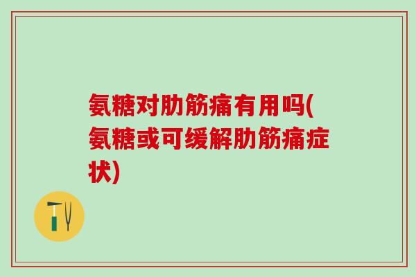 氨糖对肋筋痛有用吗(氨糖或可缓解肋筋痛症状)-第1张图片-氨糖科普网 氨糖对肋筋痛有用吗(氨糖或可缓解肋筋痛症状)-第1张图片-氨糖科普网