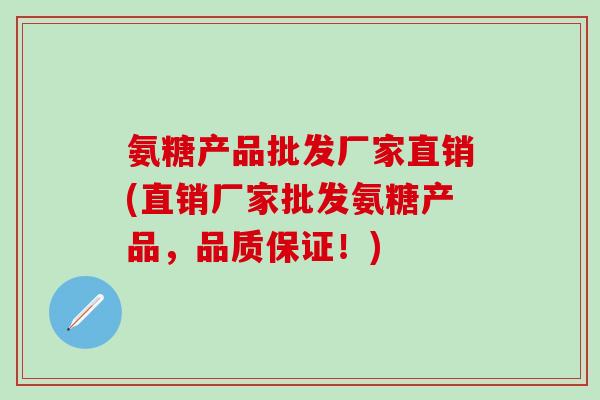 氨糖产品批发厂家直销(直销厂家批发氨糖产品，品质保证！)-第1张图片-氨糖科普网