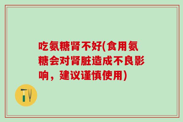 吃氨糖肾不好(食用氨糖会对肾脏造成不良影响，建议谨慎使用)-第1张图片-氨糖科普网