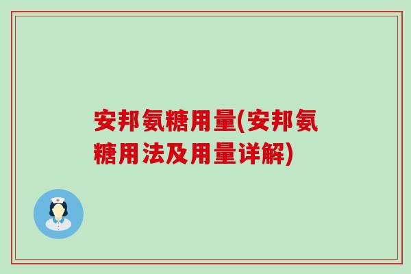 安邦氨糖用量(安邦氨糖用法及用量详解)-第1张图片-氨糖科普网 安邦氨糖用量(安邦氨糖用法及用量详解)-第1张图片-氨糖科普网