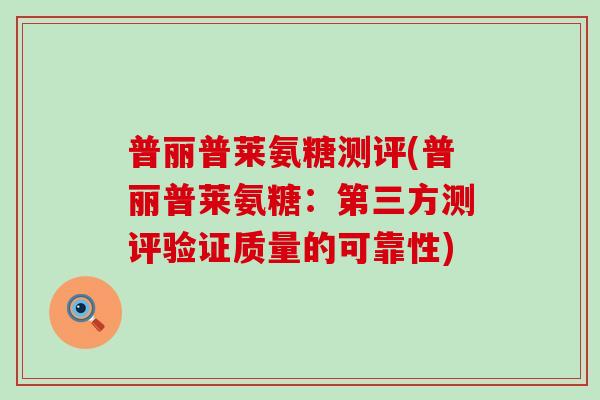 普丽普莱氨糖测评(普丽普莱氨糖：第三方测评验证质量的可靠性)-第1张图片-氨糖科普网