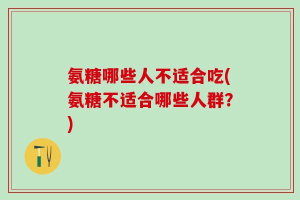 氨糖哪些人不适合吃(氨糖不适合哪些人群？)-第1张图片-氨糖科普网