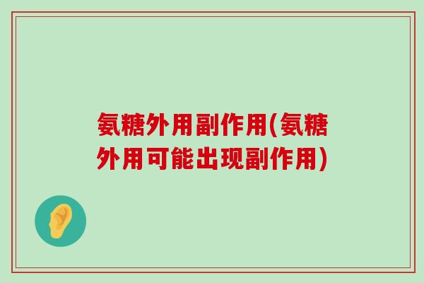 氨糖外用副作用(氨糖外用可能出现副作用)-第1张图片-氨糖科普网 氨糖外用副作用(氨糖外用可能出现副作用)-第1张图片-氨糖科普网