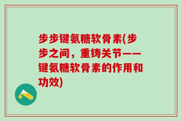 步步键氨糖软骨素(步步之间,重铸关节——键氨糖软骨素的作用和功效)-第1张图片-氨糖科普网 步步键氨糖软骨素(步步之间,重铸关节——键氨糖软骨素的作用和功效)-第1张图片-氨糖科普网