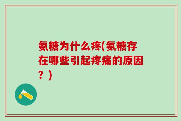 氨糖为什么疼(氨糖存在哪些引起疼痛的原因?)-第1张图片-氨糖科普网 氨糖为什么疼(氨糖存在哪些引起疼痛的原因?)-第1张图片-氨糖科普网