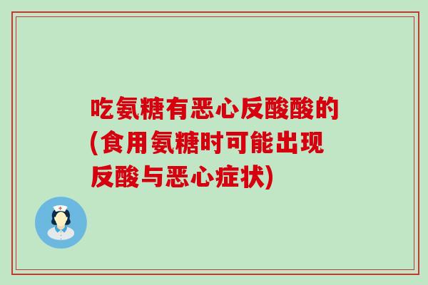 吃氨糖有恶心反酸酸的(食用氨糖时可能出现反酸与恶心症状)-第1张图片-氨糖科普网