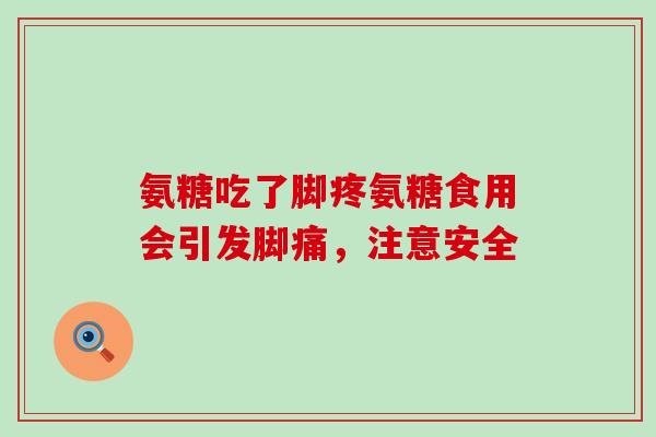 氨糖吃了脚疼氨糖食用会引发脚痛,注意安全-第1张图片-氨糖科普网 氨糖吃了脚疼氨糖食用会引发脚痛,注意安全-第1张图片-氨糖科普网