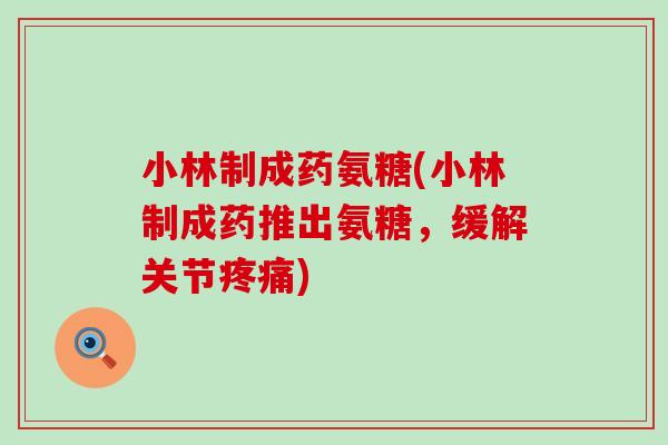 小林制成药氨糖(小林制成药推出氨糖,缓解关节疼痛)-第1张图片-氨糖科普网 小林制成药氨糖(小林制成药推出氨糖,缓解关节疼痛)-第1张图片-氨糖科普网