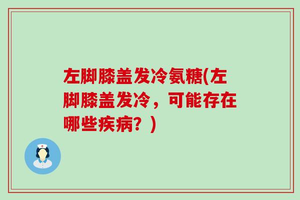 左脚膝盖发冷氨糖(左脚膝盖发冷,可能存在哪些疾病?)-第1张图片-氨糖科普网 左脚膝盖发冷氨糖(左脚膝盖发冷,可能存在哪些疾病?)-第1张图片-氨糖科普网