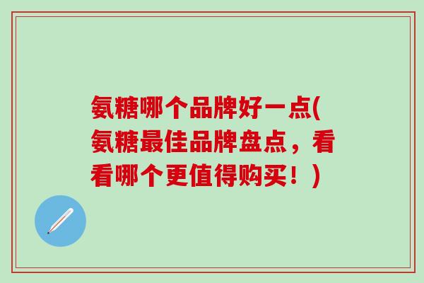 氨糖哪个品牌好一点(氨糖最佳品牌盘点,看看哪个更值得购买!)-第1张图片-氨糖科普网 氨糖哪个品牌好一点(氨糖最佳品牌盘点,看看哪个更值得购买!)-第1张图片-氨糖科普网
