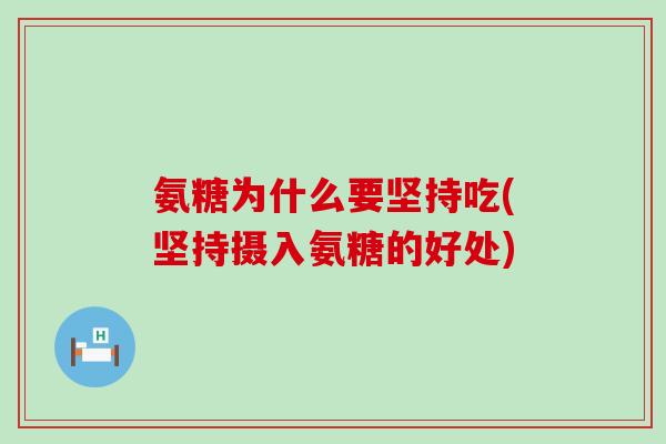 氨糖为什么要坚持吃(坚持摄入氨糖的好处)-第1张图片-氨糖科普网 氨糖为什么要坚持吃(坚持摄入氨糖的好处)-第1张图片-氨糖科普网