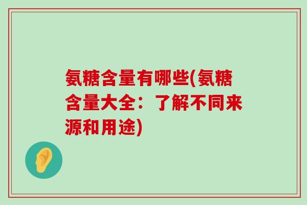 氨糖含量有哪些(氨糖含量大全:了解不同来源和用途)-第1张图片-氨糖科普网 氨糖含量有哪些(氨糖含量大全:了解不同来源和用途)-第1张图片-氨糖科普网
