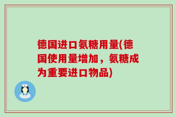 德国进口氨糖用量(德国使用量增加，氨糖成为重要进口物品)-第1张图片-氨糖科普网