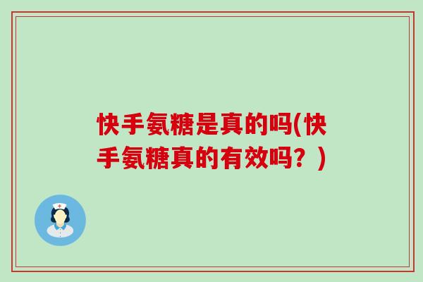 快手氨糖是真的吗(快手氨糖真的有效吗?)-第1张图片-氨糖科普网 快手氨糖是真的吗(快手氨糖真的有效吗?)-第1张图片-氨糖科普网