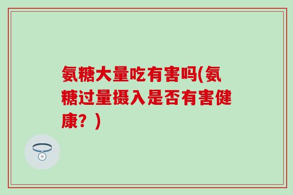 氨糖大量吃有害吗(氨糖过量摄入是否有害健康?)-第1张图片-氨糖科普网 氨糖大量吃有害吗(氨糖过量摄入是否有害健康?)-第1张图片-氨糖科普网