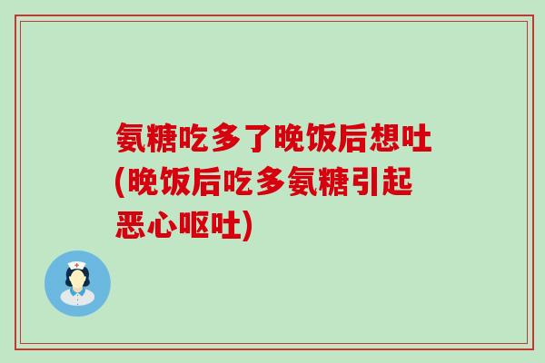 氨糖吃多了晚饭后想吐(晚饭后吃多氨糖引起恶心呕吐)-第1张图片-氨糖科普网 氨糖吃多了晚饭后想吐(晚饭后吃多氨糖引起恶心呕吐)-第1张图片-氨糖科普网