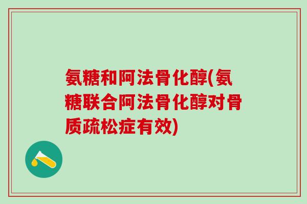 氨糖和阿法骨化醇(氨糖联合阿法骨化醇对骨质疏松症有效)-第1张图片-氨糖科普网