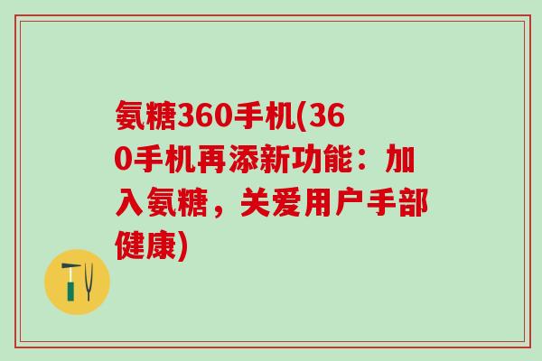 氨糖360手机(360手机再添新功能:加入氨糖,关爱用户手部健康)-第1张图片-氨糖科普网 氨糖360手机(360手机再添新功能:加入氨糖,关爱用户手部健康)-第1张图片-氨糖科普网
