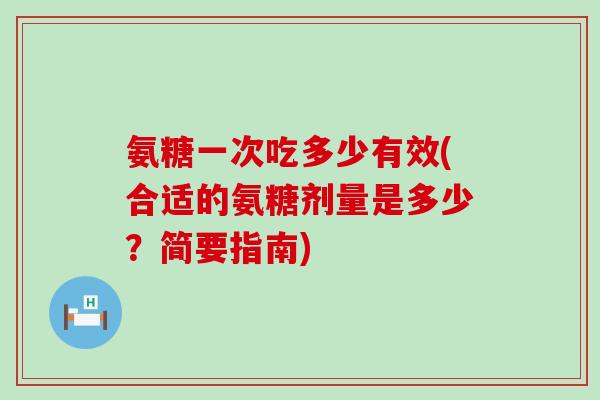氨糖一次吃多少有效(合适的氨糖剂量是多少?简要指南)-第1张图片-氨糖科普网 氨糖一次吃多少有效(合适的氨糖剂量是多少?简要指南)-第1张图片-氨糖科普网