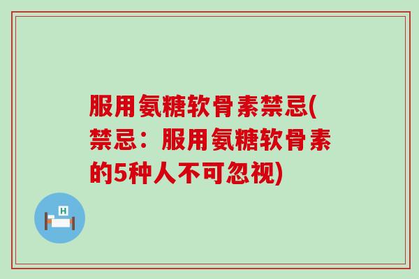 服用氨糖软骨素禁忌(禁忌:服用氨糖软骨素的5种人不可忽视)-第1张图片-氨糖科普网 服用氨糖软骨素禁忌(禁忌:服用氨糖软骨素的5种人不可忽视)-第1张图片-氨糖科普网