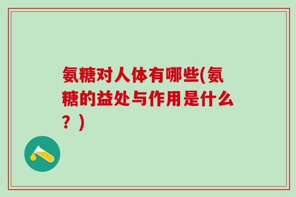 氨糖对人体有哪些(氨糖的益处与作用是什么?)-第1张图片-氨糖科普网 氨糖对人体有哪些(氨糖的益处与作用是什么?)-第1张图片-氨糖科普网