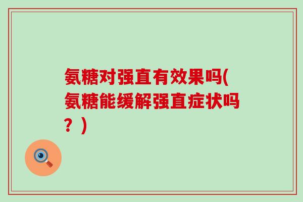 氨糖对强直有效果吗(氨糖能缓解强直症状吗?)-第1张图片-氨糖科普网 氨糖对强直有效果吗(氨糖能缓解强直症状吗?)-第1张图片-氨糖科普网