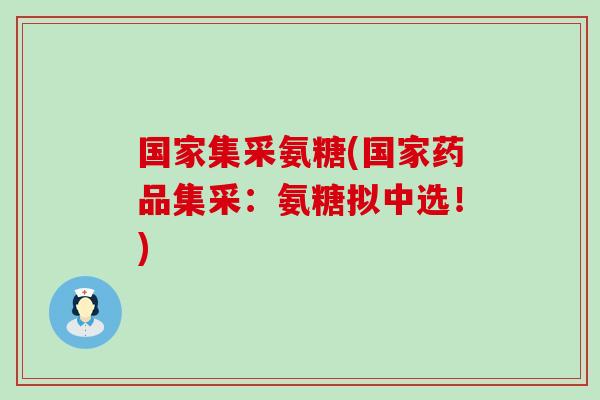 国家集采氨糖(国家药品集采:氨糖拟中选!)-第1张图片-氨糖科普网 国家集采氨糖(国家药品集采:氨糖拟中选!)-第1张图片-氨糖科普网