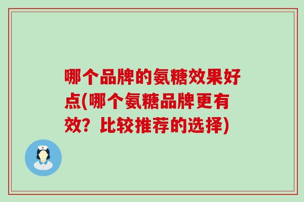 哪个品牌的氨糖效果好点(哪个氨糖品牌更有效？比较推荐的选择)-第1张图片-氨糖科普网