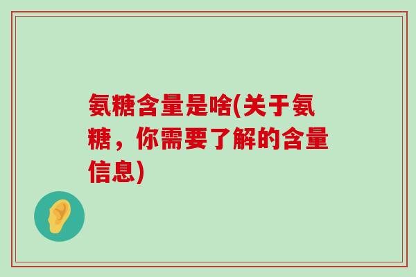 氨糖含量是啥(关于氨糖，你需要了解的含量信息)-第1张图片-氨糖科普网