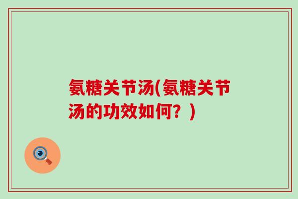 氨糖关节汤(氨糖关节汤的功效如何？)-第1张图片-氨糖科普网