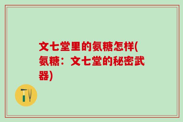 文七堂里的氨糖怎样(氨糖:文七堂的秘密武器)-第1张图片-氨糖科普网 文七堂里的氨糖怎样(氨糖:文七堂的秘密武器)-第1张图片-氨糖科普网