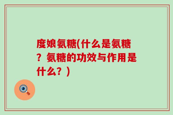 度娘氨糖(什么是氨糖?氨糖的功效与作用是什么?)-第1张图片-氨糖科普网 度娘氨糖(什么是氨糖?氨糖的功效与作用是什么?)-第1张图片-氨糖科普网
