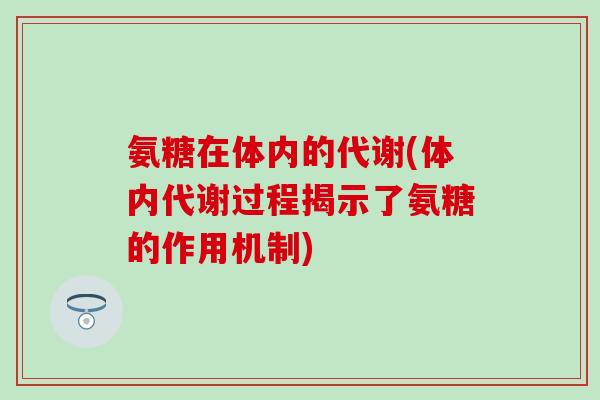 氨糖在体内的代谢(体内代谢过程揭示了氨糖的作用机制)-第1张图片-氨糖科普网 氨糖在体内的代谢(体内代谢过程揭示了氨糖的作用机制)-第1张图片-氨糖科普网