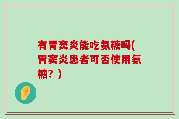 有胃窦炎能吃氨糖吗(胃窦炎患者可否使用氨糖?)-第1张图片-氨糖科普网 有胃窦炎能吃氨糖吗(胃窦炎患者可否使用氨糖?)-第1张图片-氨糖科普网