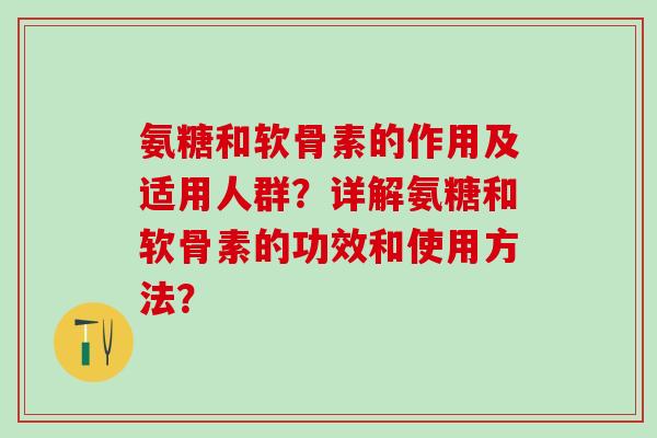 氨糖和软骨素的作用及适用人群?详解氨糖和软骨素的功效和使用方法?-第1张图片-氨糖科普网 氨糖和软骨素的作用及适用人群?详解氨糖和软骨素的功效和使用方法?-第1张图片-氨糖科普网