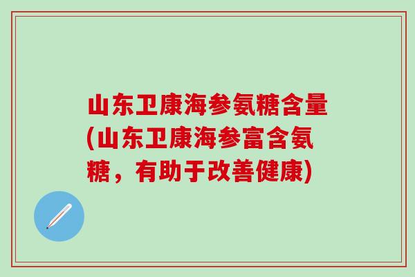 山东卫康海参氨糖含量(山东卫康海参富含氨糖,有助于改善健康)-第1张图片-氨糖科普网 山东卫康海参氨糖含量(山东卫康海参富含氨糖,有助于改善健康)-第1张图片-氨糖科普网
