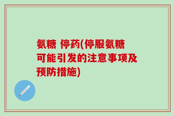 氨糖 停药(停服氨糖可能引发的注意事项及预防措施)-第1张图片-氨糖科普网 氨糖 停药(停服氨糖可能引发的注意事项及预防措施)-第1张图片-氨糖科普网