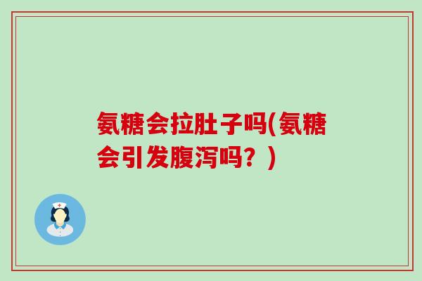 氨糖会拉肚子吗(氨糖会引发腹泻吗?)-第1张图片-氨糖科普网 氨糖会拉肚子吗(氨糖会引发腹泻吗?)-第1张图片-氨糖科普网