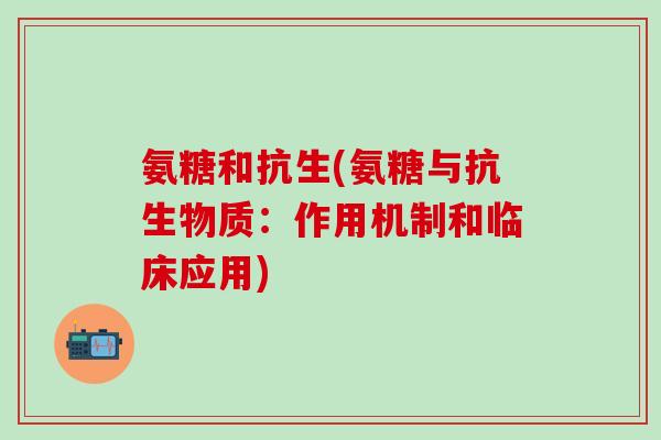 氨糖和抗生(氨糖与抗生物质:作用机制和临床应用)-第1张图片-氨糖科普网 氨糖和抗生(氨糖与抗生物质:作用机制和临床应用)-第1张图片-氨糖科普网