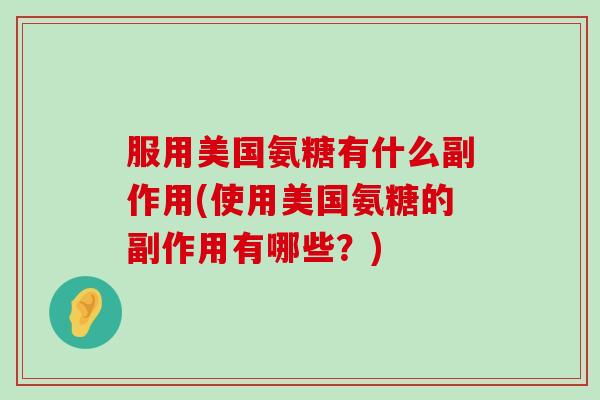服用美国氨糖有什么副作用(使用美国氨糖的副作用有哪些?)-第1张图片-氨糖科普网 服用美国氨糖有什么副作用(使用美国氨糖的副作用有哪些?)-第1张图片-氨糖科普网