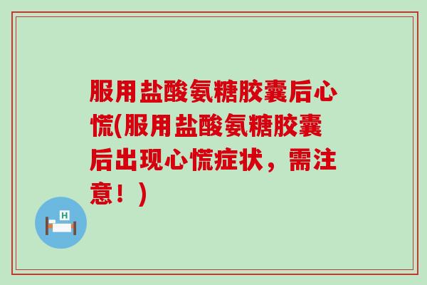 服用盐酸氨糖胶囊后心慌(服用盐酸氨糖胶囊后出现心慌症状,需注意!)-第1张图片-氨糖科普网 服用盐酸氨糖胶囊后心慌(服用盐酸氨糖胶囊后出现心慌症状,需注意!)-第1张图片-氨糖科普网