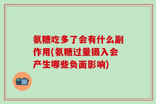 氨糖吃多了会有什么副作用(氨糖过量摄入会产生哪些负面影响)-第1张图片-氨糖科普网 氨糖吃多了会有什么副作用(氨糖过量摄入会产生哪些负面影响)-第1张图片-氨糖科普网