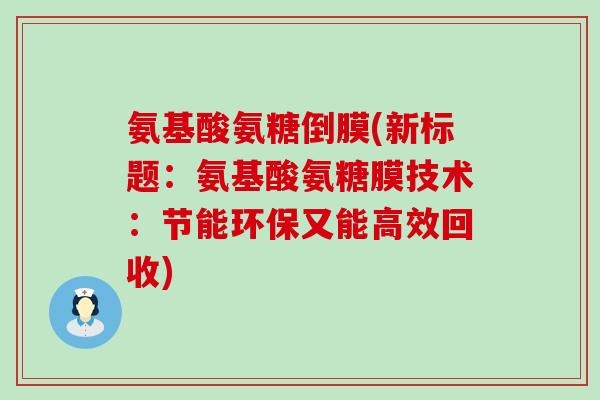 氨基酸氨糖倒膜(新标题：氨基酸氨糖膜技术：节能环保又能高效回收)-第1张图片-氨糖科普网
