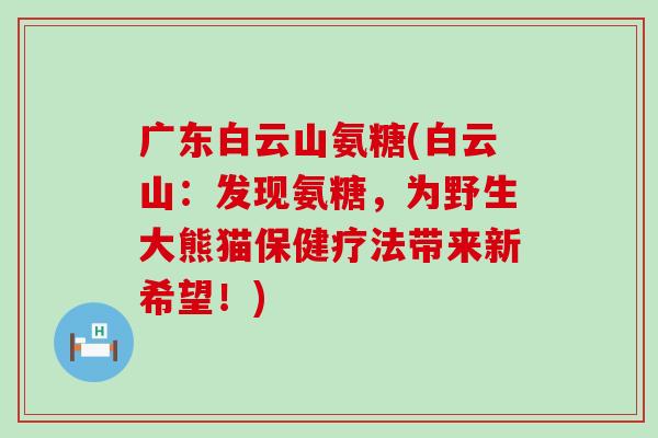 广东白云山氨糖(白云山:发现氨糖,为野生大熊猫保健疗法带来新希望!)-第1张图片-氨糖科普网 广东白云山氨糖(白云山:发现氨糖,为野生大熊猫保健疗法带来新希望!)-第1张图片-氨糖科普网