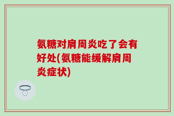 氨糖对肩周炎吃了会有好处(氨糖能缓解肩周炎症状)-第1张图片-氨糖科普网