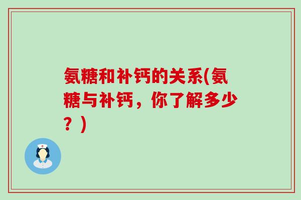 氨糖和补钙的关系(氨糖与补钙，你了解多少？)-第1张图片-氨糖科普网