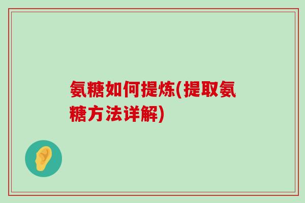 氨糖如何提炼(提取氨糖方法详解)-第1张图片-氨糖科普网 氨糖如何提炼(提取氨糖方法详解)-第1张图片-氨糖科普网